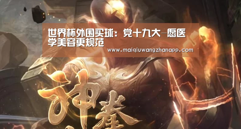 世界杯外围买球:党十九大-愿医学美容更规范(图1) 世界杯投注