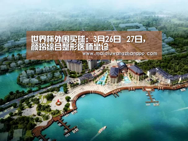 世界杯外围买球:3月26日-27日,颜玲综合整形医师坐诊(图1) 世界杯投注